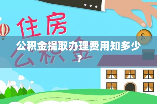 祥云公积金提取办理费用知多少？