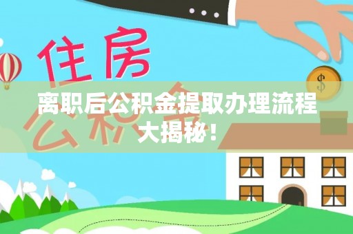 祥云离职后公积金提取办理流程大揭秘！