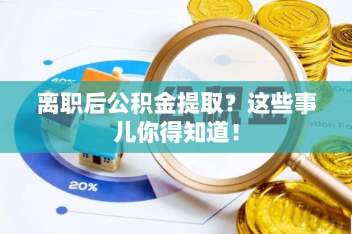 祥云离职后公积金提取？这些事儿你得知道！