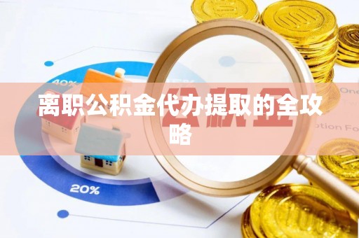 祥云离职公积金代办提取的全攻略
